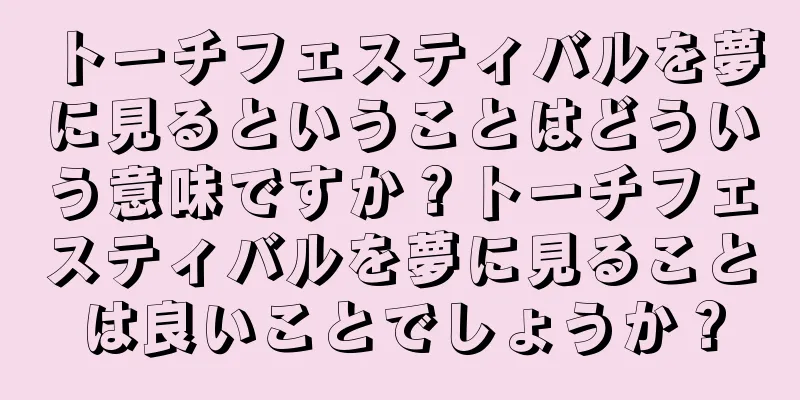 トーチフェスティバルを夢に見るということはどういう意味ですか？トーチフェスティバルを夢に見ることは良いことでしょうか？