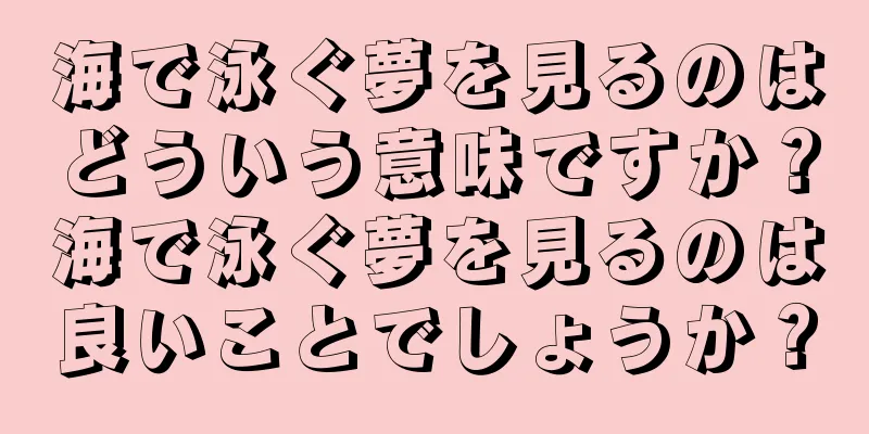 海で泳ぐ夢を見るのはどういう意味ですか？海で泳ぐ夢を見るのは良いことでしょうか？