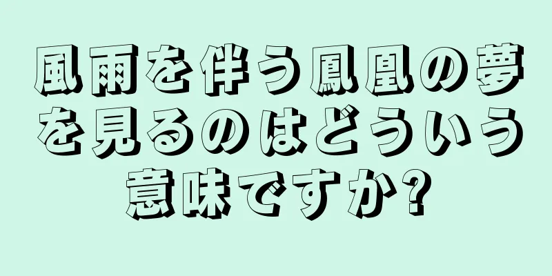 風雨を伴う鳳凰の夢を見るのはどういう意味ですか?
