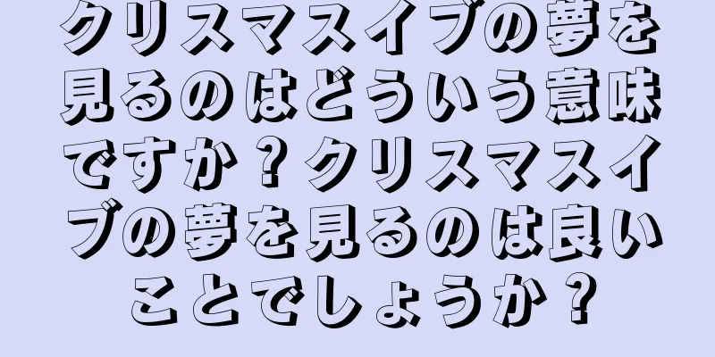 クリスマスイブの夢を見るのはどういう意味ですか？クリスマスイブの夢を見るのは良いことでしょうか？