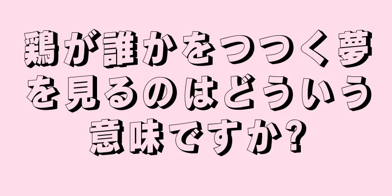 鶏が誰かをつつく夢を見るのはどういう意味ですか?