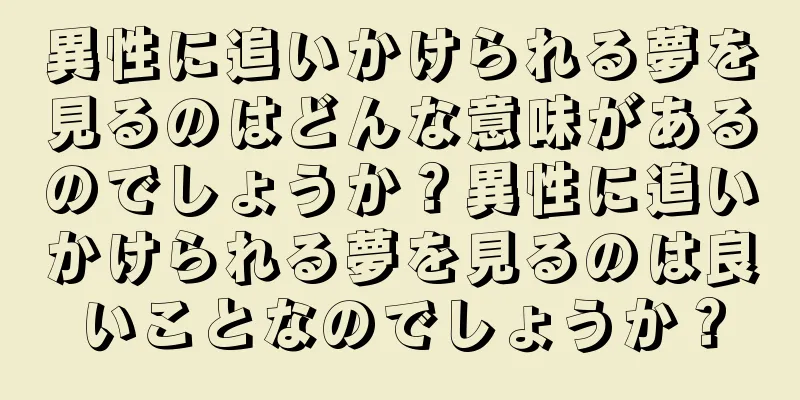 異性に追いかけられる夢を見るのはどんな意味があるのでしょうか？異性に追いかけられる夢を見るのは良いことなのでしょうか？