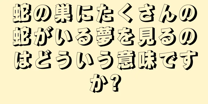 蛇の巣にたくさんの蛇がいる夢を見るのはどういう意味ですか?