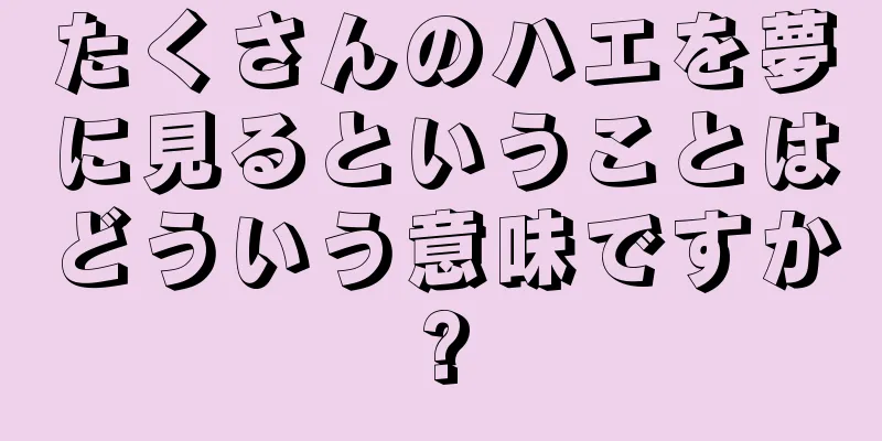 たくさんのハエを夢に見るということはどういう意味ですか?