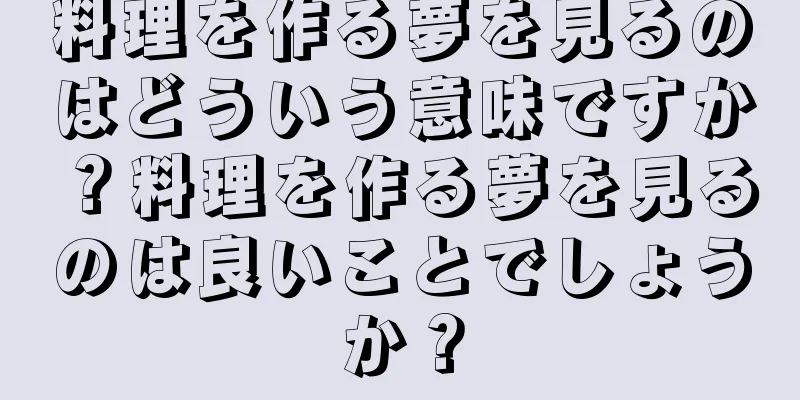 料理を作る夢を見るのはどういう意味ですか？料理を作る夢を見るのは良いことでしょうか？