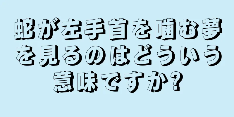 蛇が左手首を噛む夢を見るのはどういう意味ですか?