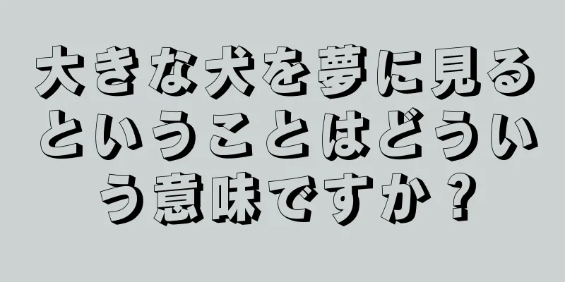 大きな犬を夢に見るということはどういう意味ですか？