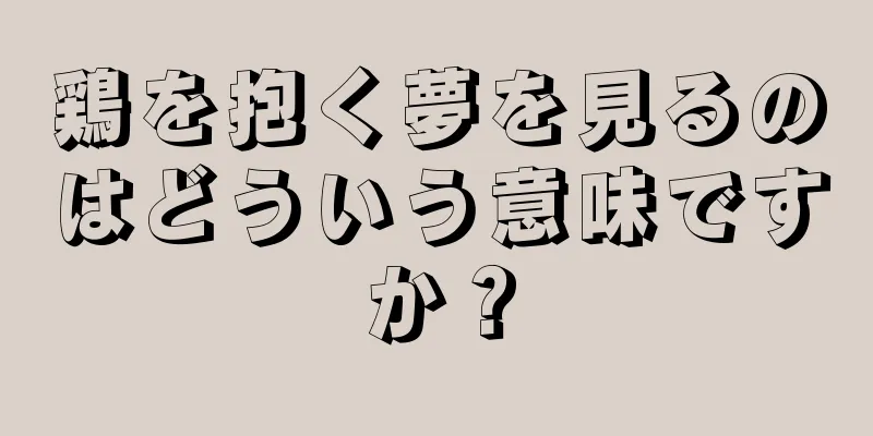 鶏を抱く夢を見るのはどういう意味ですか？
