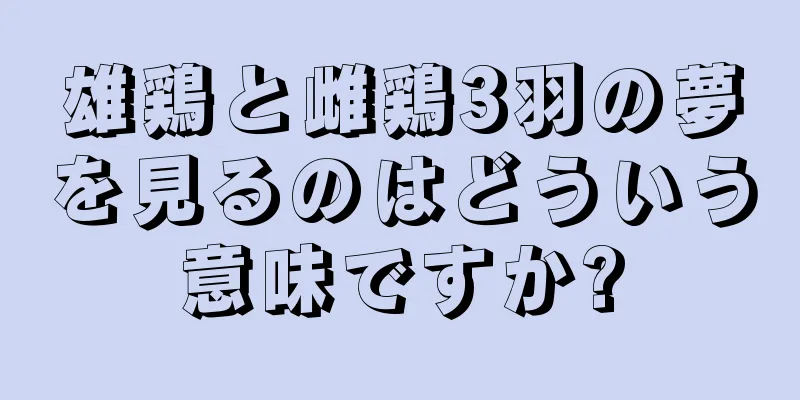 雄鶏と雌鶏3羽の夢を見るのはどういう意味ですか?