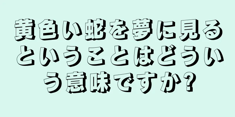 黄色い蛇を夢に見るということはどういう意味ですか?
