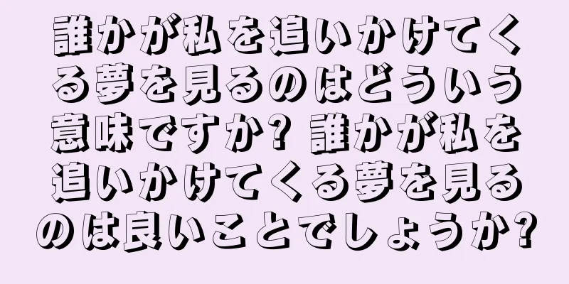 誰かが私を追いかけてくる夢を見るのはどういう意味ですか? 誰かが私を追いかけてくる夢を見るのは良いことでしょうか?