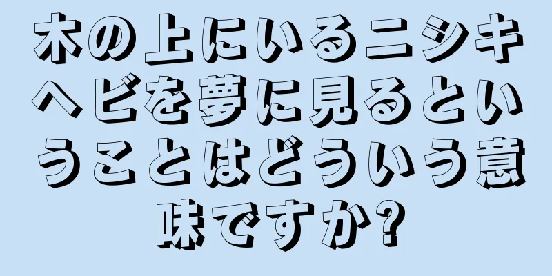 木の上にいるニシキヘビを夢に見るということはどういう意味ですか?