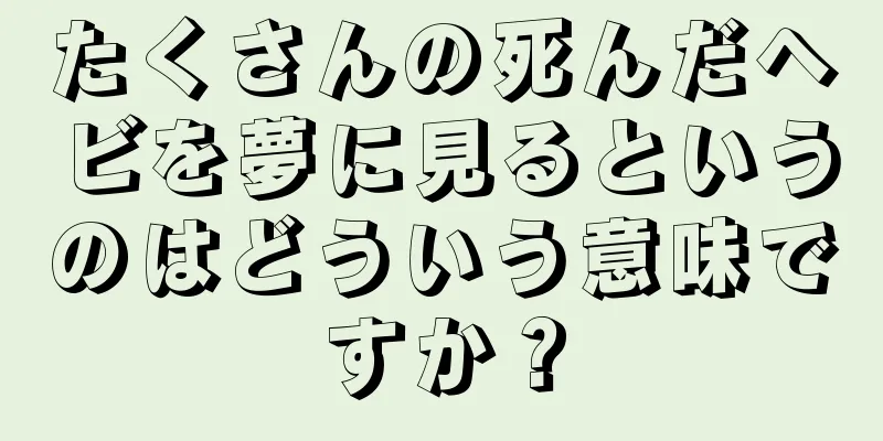 たくさんの死んだヘビを夢に見るというのはどういう意味ですか？