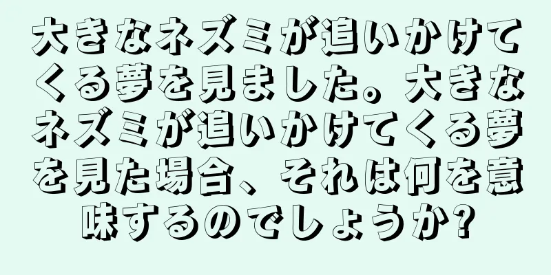 大きなネズミが追いかけてくる夢を見ました。大きなネズミが追いかけてくる夢を見た場合、それは何を意味するのでしょうか?