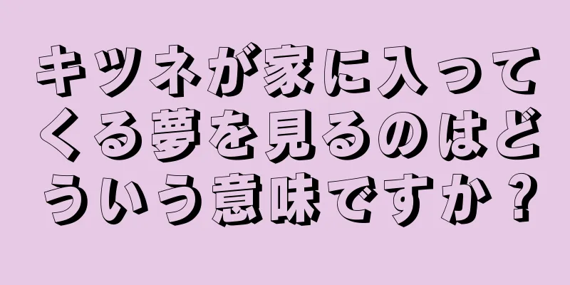 キツネが家に入ってくる夢を見るのはどういう意味ですか？