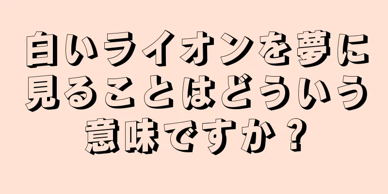 白いライオンを夢に見ることはどういう意味ですか？