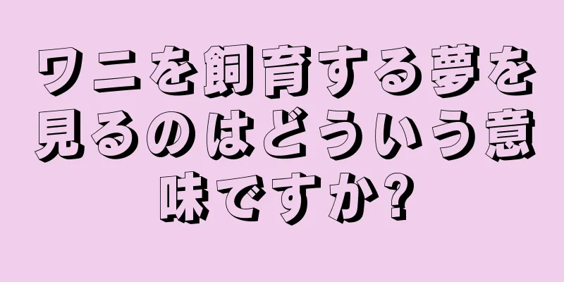 ワニを飼育する夢を見るのはどういう意味ですか?