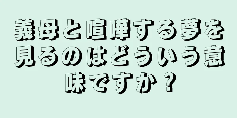 義母と喧嘩する夢を見るのはどういう意味ですか？