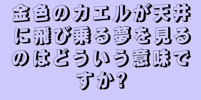 金色のカエルが天井に飛び乗る夢を見るのはどういう意味ですか?
