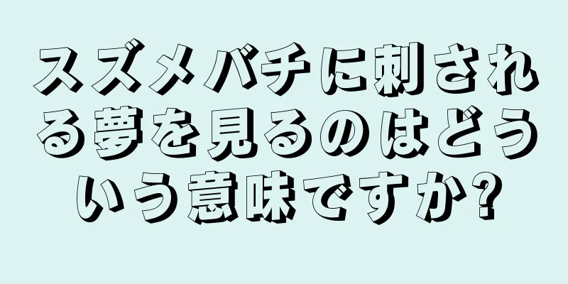 スズメバチに刺される夢を見るのはどういう意味ですか?