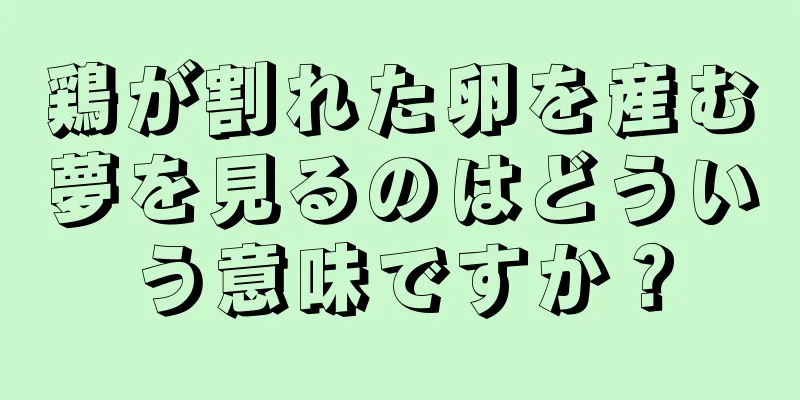 鶏が割れた卵を産む夢を見るのはどういう意味ですか？