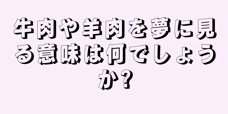 牛肉や羊肉を夢に見る意味は何でしょうか?
