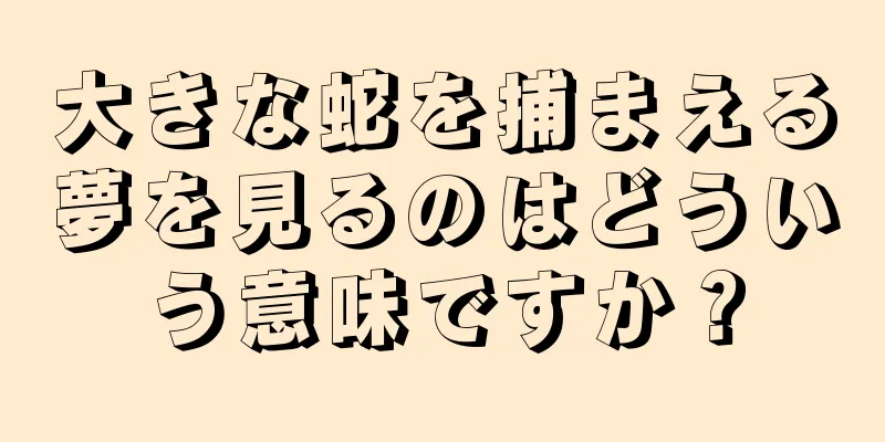 大きな蛇を捕まえる夢を見るのはどういう意味ですか？