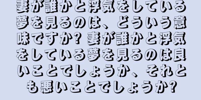 妻が誰かと浮気をしている夢を見るのは、どういう意味ですか? 妻が誰かと浮気をしている夢を見るのは良いことでしょうか、それとも悪いことでしょうか?