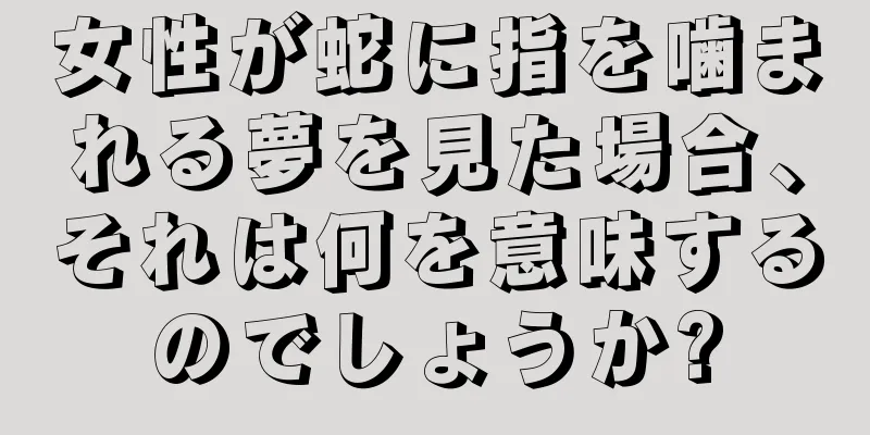 女性が蛇に指を噛まれる夢を見た場合、それは何を意味するのでしょうか?