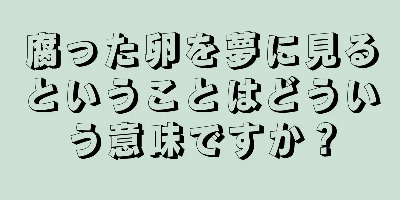 腐った卵を夢に見るということはどういう意味ですか？