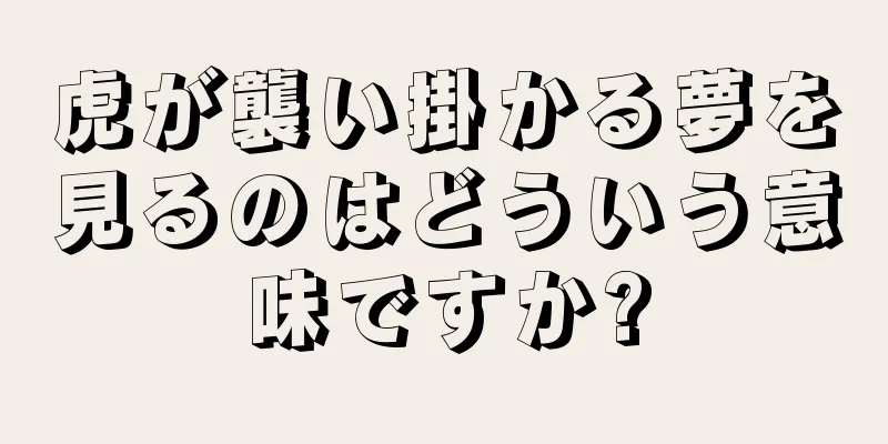 虎が襲い掛かる夢を見るのはどういう意味ですか?