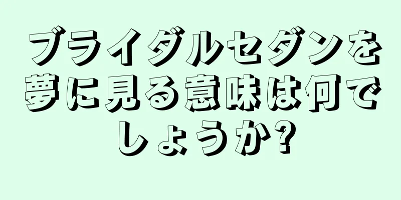 ブライダルセダンを夢に見る意味は何でしょうか?