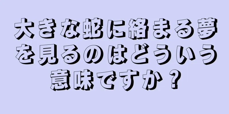 大きな蛇に絡まる夢を見るのはどういう意味ですか？