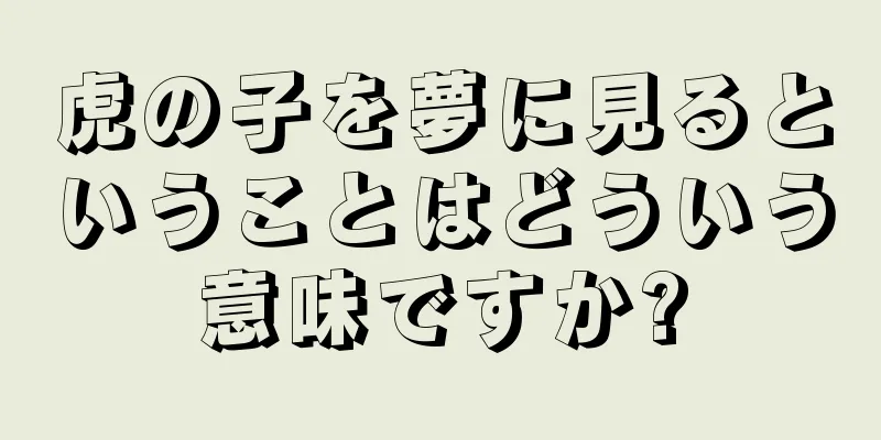 虎の子を夢に見るということはどういう意味ですか?