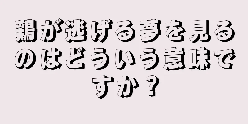 鶏が逃げる夢を見るのはどういう意味ですか？