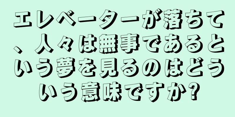 エレベーターが落ちて、人々は無事であるという夢を見るのはどういう意味ですか?