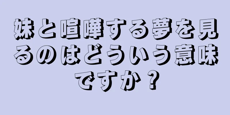 妹と喧嘩する夢を見るのはどういう意味ですか？