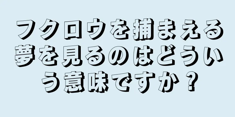 フクロウを捕まえる夢を見るのはどういう意味ですか？