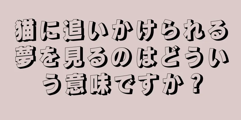 猫に追いかけられる夢を見るのはどういう意味ですか？