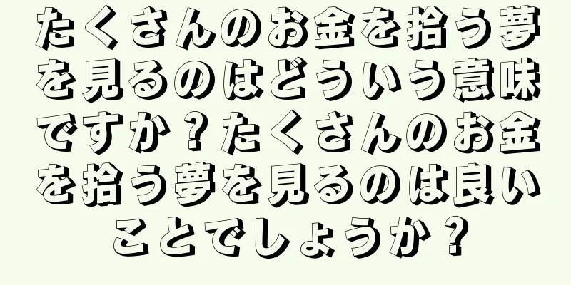 たくさんのお金を拾う夢を見るのはどういう意味ですか？たくさんのお金を拾う夢を見るのは良いことでしょうか？