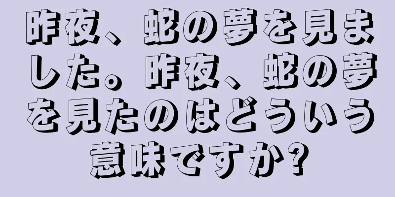 昨夜、蛇の夢を見ました。昨夜、蛇の夢を見たのはどういう意味ですか?