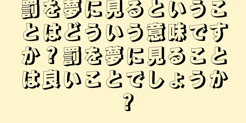 罰を夢に見るということはどういう意味ですか？罰を夢に見ることは良いことでしょうか？