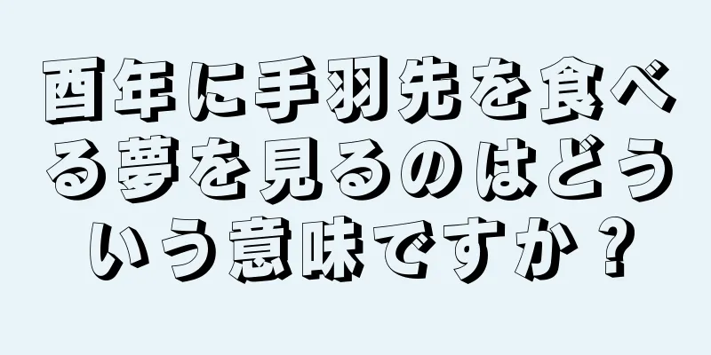 酉年に手羽先を食べる夢を見るのはどういう意味ですか？
