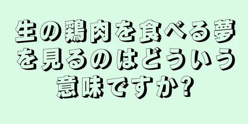 生の鶏肉を食べる夢を見るのはどういう意味ですか?