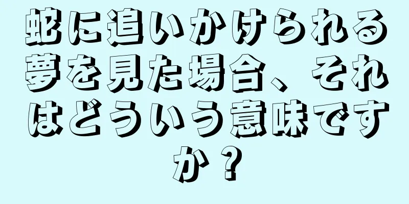 蛇に追いかけられる夢を見た場合、それはどういう意味ですか？