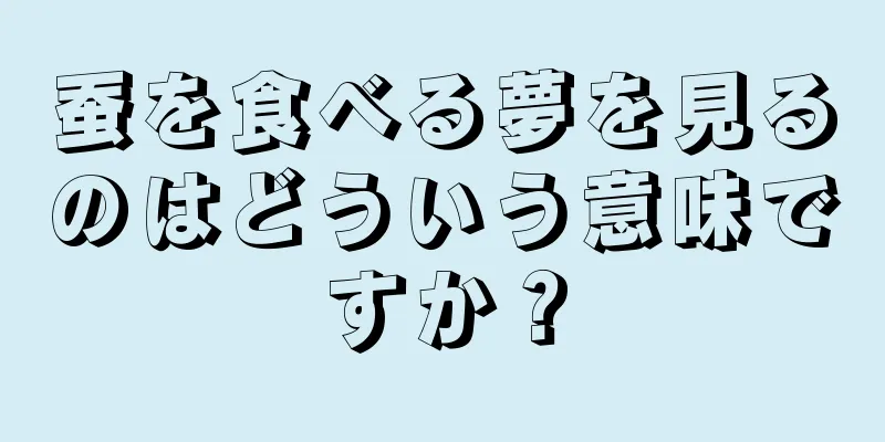 蚕を食べる夢を見るのはどういう意味ですか？