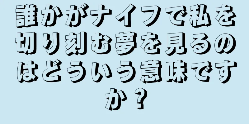 誰かがナイフで私を切り刻む夢を見るのはどういう意味ですか？