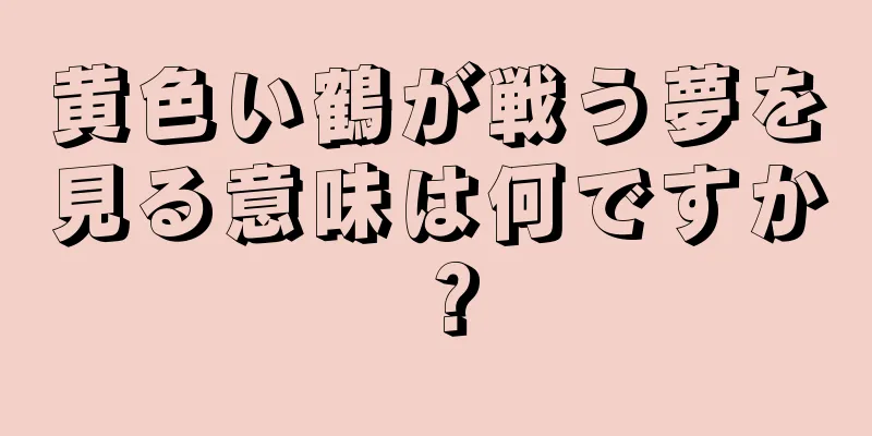 黄色い鶴が戦う夢を見る意味は何ですか？
