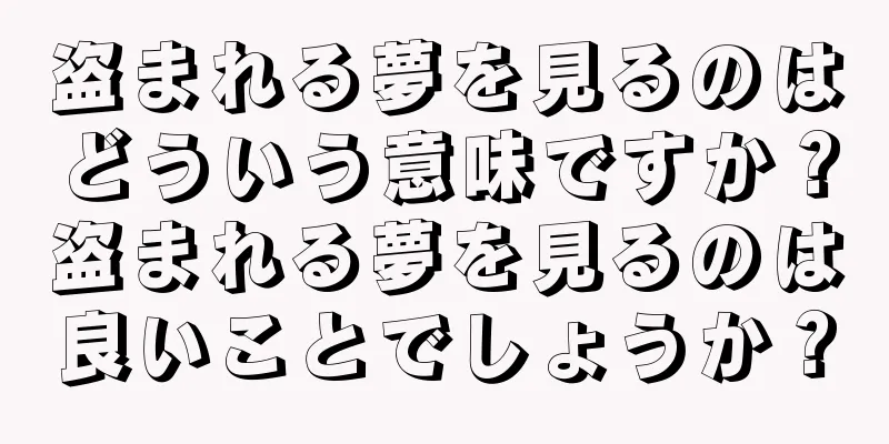 盗まれる夢を見るのはどういう意味ですか？盗まれる夢を見るのは良いことでしょうか？