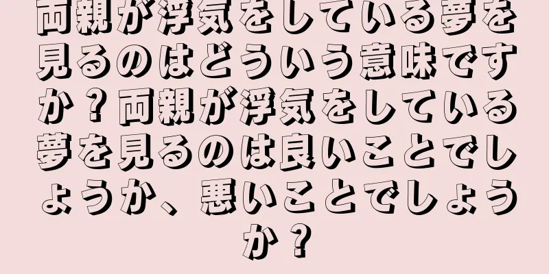 両親が浮気をしている夢を見るのはどういう意味ですか？両親が浮気をしている夢を見るのは良いことでしょうか、悪いことでしょうか？